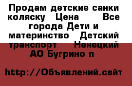 Продам детские санки-коляску › Цена ­ 2 - Все города Дети и материнство » Детский транспорт   . Ненецкий АО,Бугрино п.